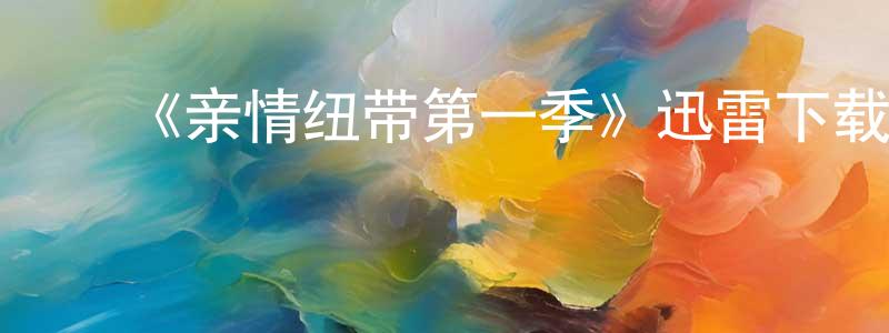 曹志云的动漫综艺大全,《亲情纽带第一季》迅雷下载/在线观看-都市情感-美剧天堂